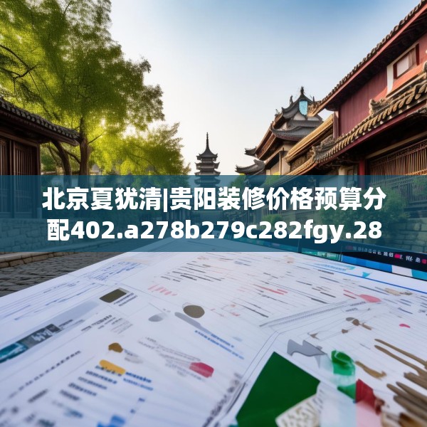 北京夏犹清|贵阳装修价格预算分配402.a278b279c282fgy.289dsfds