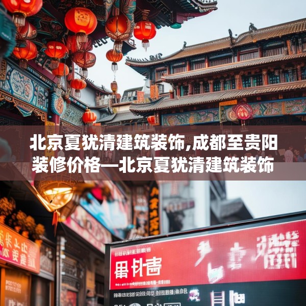 北京夏犹清建筑装饰,成都至贵阳装修价格—北京夏犹清建筑装饰399.a275b276c279fgy.286uyk