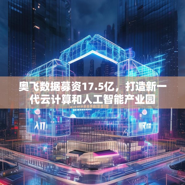 奥飞数据募资17.5亿，打造新一代云计算和人工智能产业园