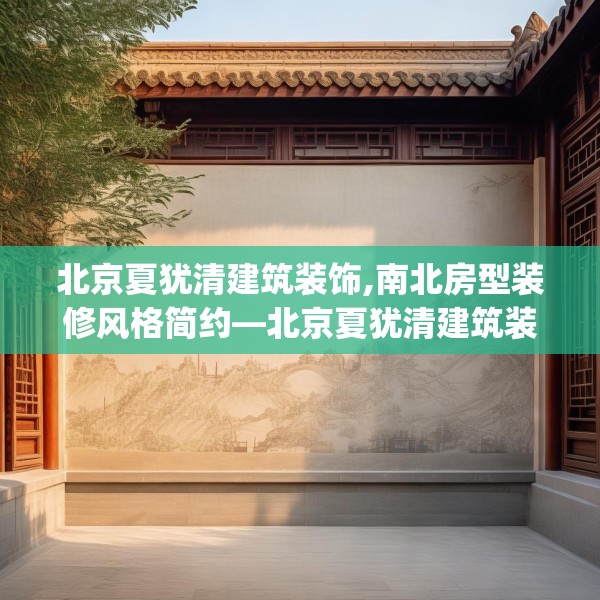 北京夏犹清建筑装饰,南北房型装修风格简约—北京夏犹清建筑装饰527.a403b404c407fgy.414fds
