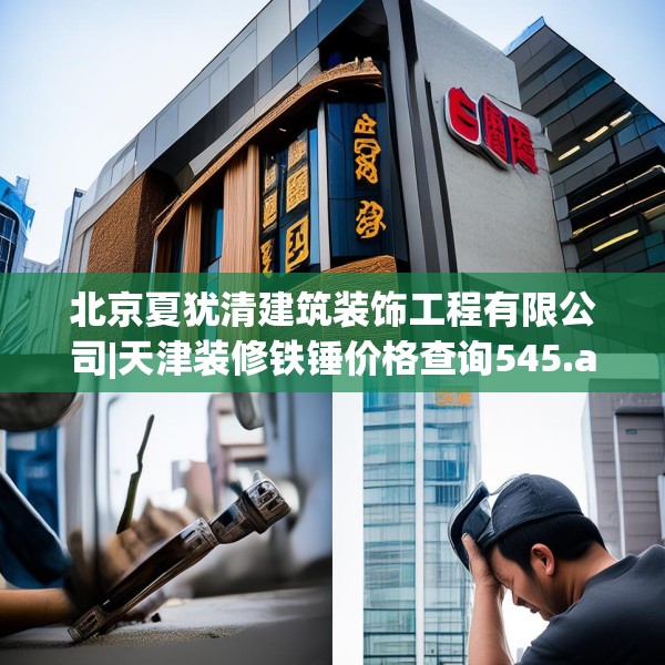 北京夏犹清建筑装饰工程有限公司|天津装修铁锤价格查询545.a421b422c425fgy.432fds