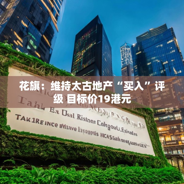 花旗：维持太古地产“买入”评级 目标价19港元