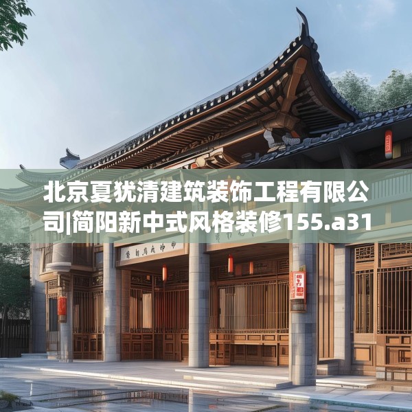 北京夏犹清建筑装饰工程有限公司|简阳新中式风格装修155.a31b32c35fgy.42cvcx