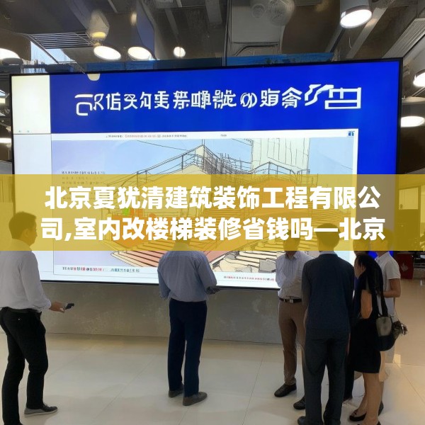 北京夏犹清建筑装饰工程有限公司,室内改楼梯装修省钱吗—北京夏犹清建筑装饰工程有限公司390.a266b267c270fgy.277lkjl