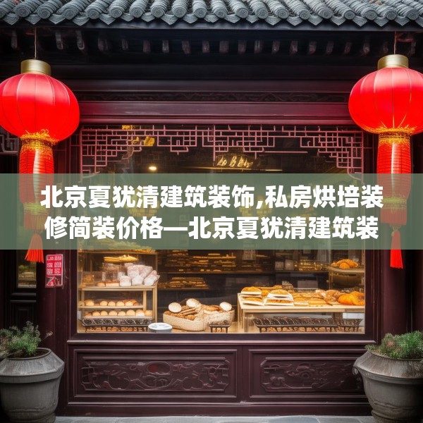 北京夏犹清建筑装饰,私房烘培装修简装价格—北京夏犹清建筑装饰536.a412b413c416fgy.423xczxv