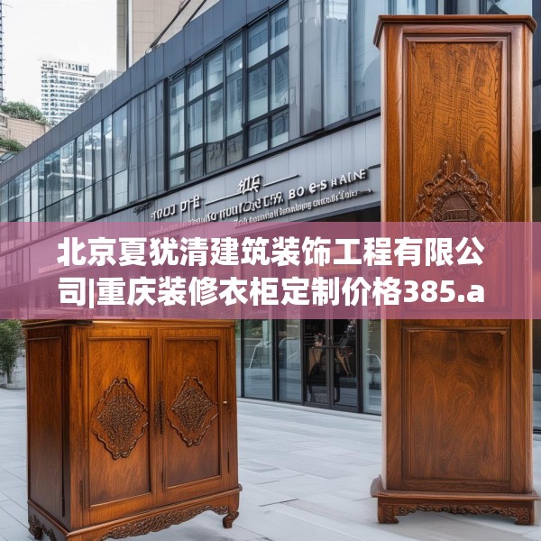 北京夏犹清建筑装饰工程有限公司|重庆装修衣柜定制价格385.a261b262c265fgy.272fdsfds