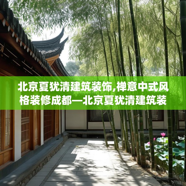 北京夏犹清建筑装饰,禅意中式风格装修成都—北京夏犹清建筑装饰296.a172b173c176fgy.183wew