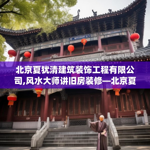 北京夏犹清建筑装饰工程有限公司,风水大师讲旧房装修—北京夏犹清建筑装饰工程有限公司495.a371b372c375fgy.382fghfd