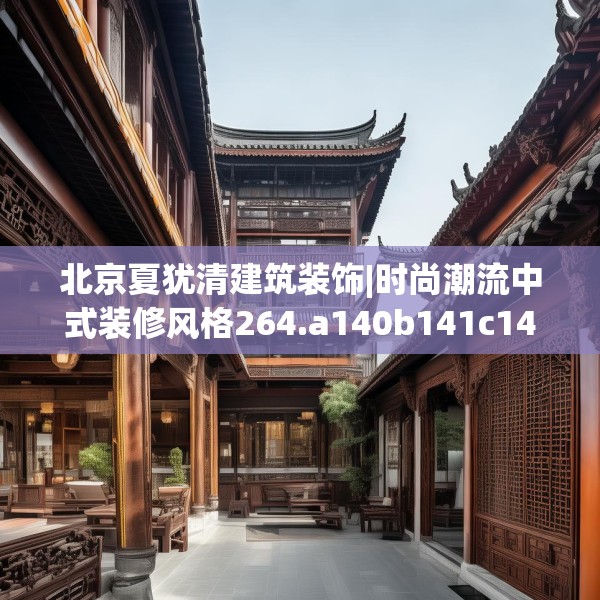 北京夏犹清建筑装饰|时尚潮流中式装修风格264.a140b141c144fgy.151lkjl