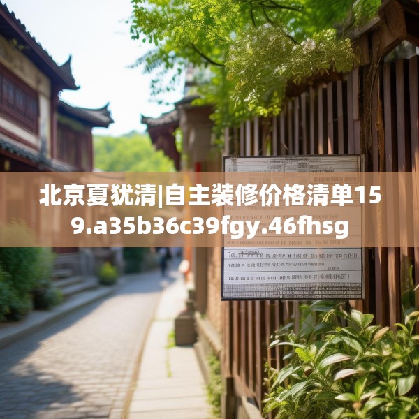 北京夏犹清|自主装修价格清单159.a35b36c39fgy.46fhsg