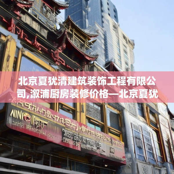 北京夏犹清建筑装饰工程有限公司,溆浦厨房装修价格—北京夏犹清建筑装饰工程有限公司462.a338b339c342fgy.349lkjl