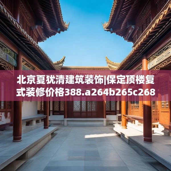 北京夏犹清建筑装饰|保定顶楼复式装修价格388.a264b265c268fgy.275sdA