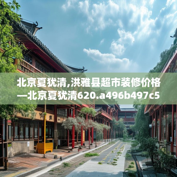 北京夏犹清,洪雅县超市装修价格—北京夏犹清620.a496b497c500fgy.507wew