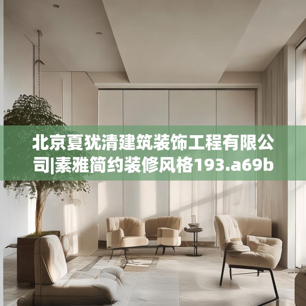 北京夏犹清建筑装饰工程有限公司|素雅简约装修风格193.a69b70c73fgy.80poiy