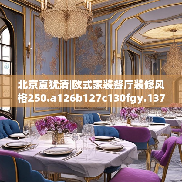 北京夏犹清|欧式家装餐厅装修风格250.a126b127c130fgy.137dewqe