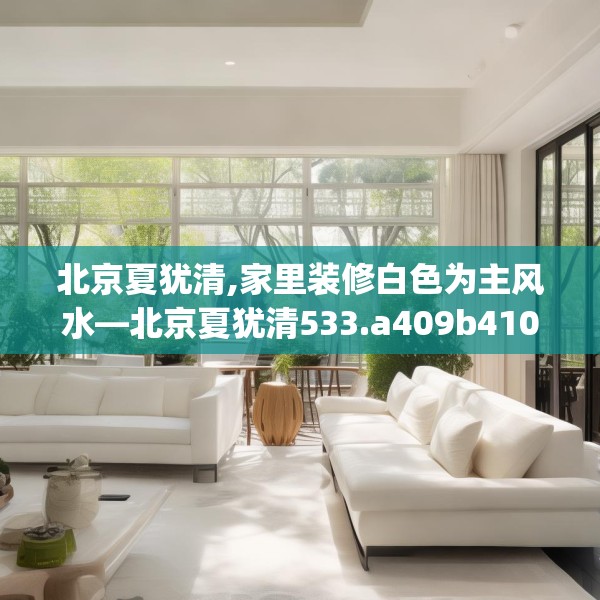 北京夏犹清,家里装修白色为主风水—北京夏犹清533.a409b410c413fgy.420cvcx