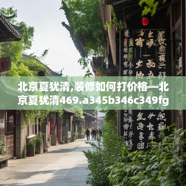 北京夏犹清,装修如何打价格—北京夏犹清469.a345b346c349fgy.356jhhj
