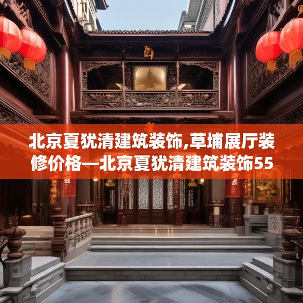 北京夏犹清建筑装饰,草埔展厅装修价格—北京夏犹清建筑装饰557.a433b434c437fgy.444bnbn