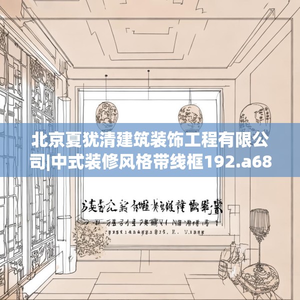 北京夏犹清建筑装饰工程有限公司|中式装修风格带线框192.a68b69c72fgy.79lkjl