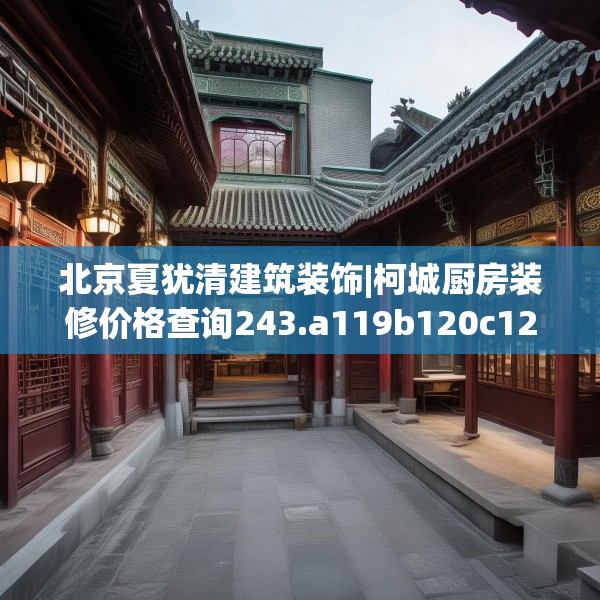 北京夏犹清建筑装饰|柯城厨房装修价格查询243.a119b120c123fgy.130fghfd