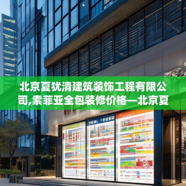 北京夏犹清建筑装饰工程有限公司,索菲亚全包装修价格—北京夏犹清建筑装饰工程有限公司547.a423b424c427fgy.434fdsfds