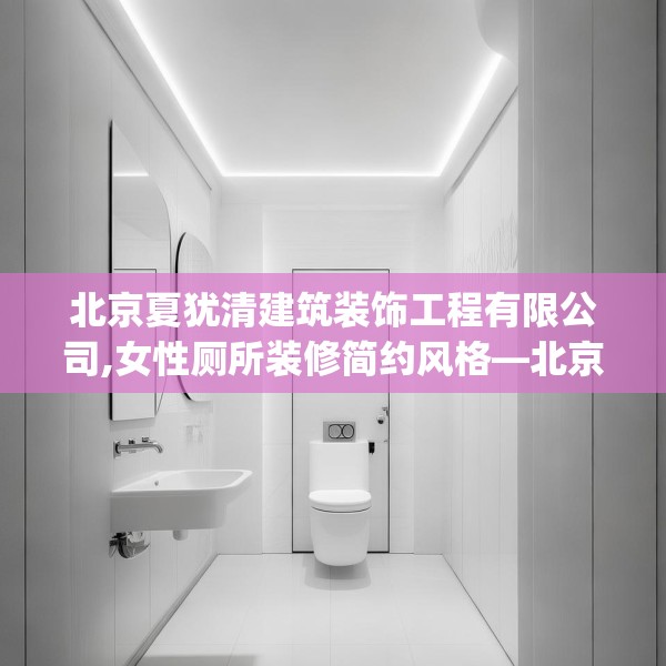 北京夏犹清建筑装饰工程有限公司,女性厕所装修简约风格—北京夏犹清建筑装饰工程有限公司176.a52b53c56fgy.63xczxv