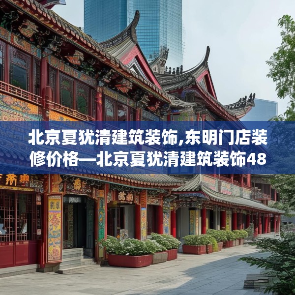 北京夏犹清建筑装饰,东明门店装修价格—北京夏犹清建筑装饰482.a358b359c362fgy.369xczxv