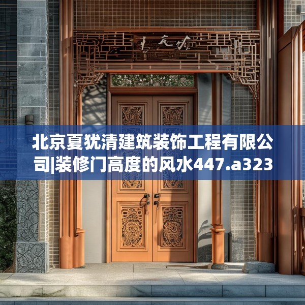 北京夏犹清建筑装饰工程有限公司|装修门高度的风水447.a323b324c327fgy.334fhsg