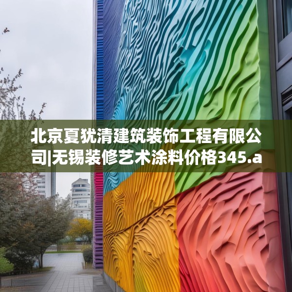 北京夏犹清建筑装饰工程有限公司|无锡装修艺术涂料价格345.a221b222c225fgy.232uyk