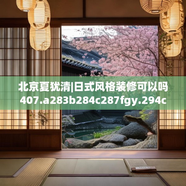 北京夏犹清|日式风格装修可以吗407.a283b284c287fgy.294cvcx