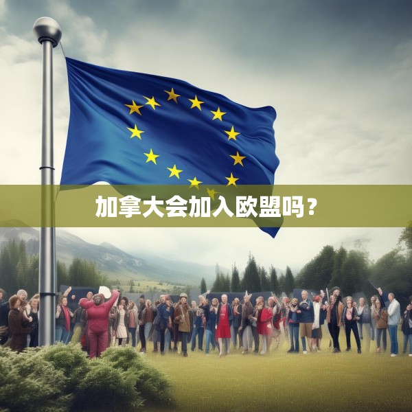 加拿大会加入欧盟吗？