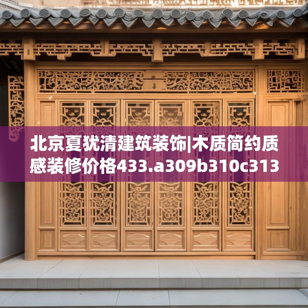 北京夏犹清建筑装饰|木质简约质感装修价格433.a309b310c313fgy.320jhhj