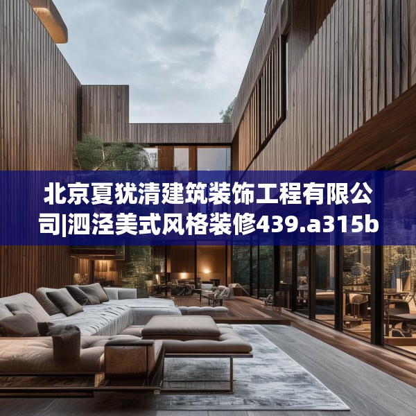 北京夏犹清建筑装饰工程有限公司|泗泾美式风格装修439.a315b316c319fgy.326fdsfds