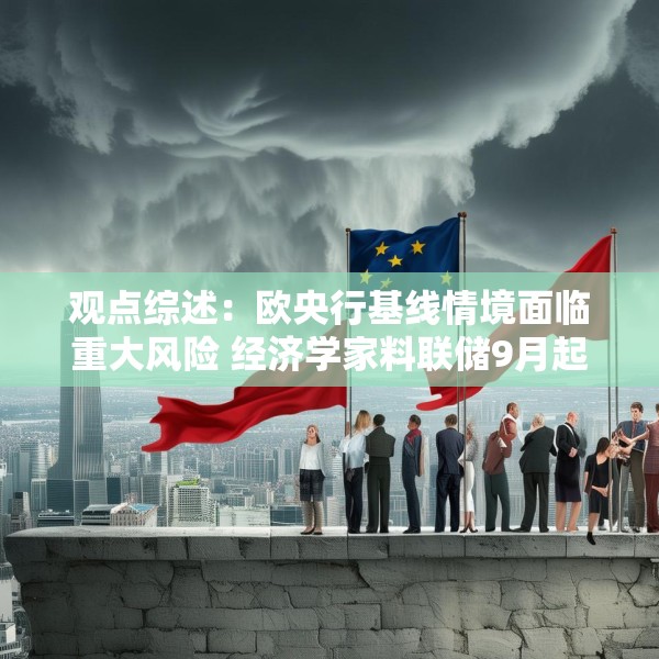 观点综述：欧央行基线情境面临重大风险 经济学家料联储9月起降两次