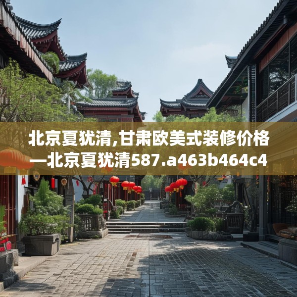 北京夏犹清,甘肃欧美式装修价格—北京夏犹清587.a463b464c467fgy.474cvcx