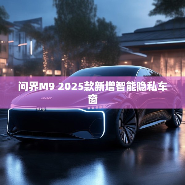 问界M9 2025款新增智能隐私车窗
