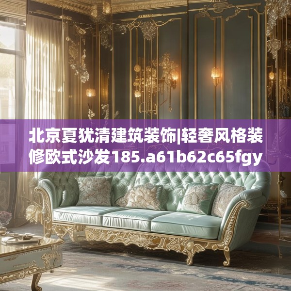 北京夏犹清建筑装饰|轻奢风格装修欧式沙发185.a61b62c65fgy.72fds