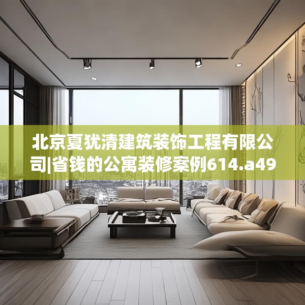 北京夏犹清建筑装饰工程有限公司|省钱的公寓装修案例614.a490b491c494fgy.50176657