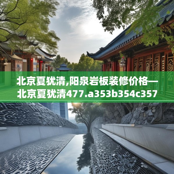 北京夏犹清,阳泉岩板装修价格—北京夏犹清477.a353b354c357fgy.364fghfd