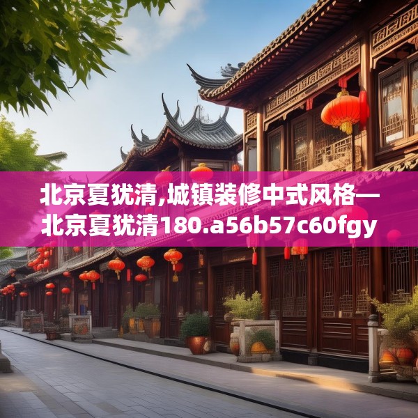 北京夏犹清,城镇装修中式风格—北京夏犹清180.a56b57c60fgy.67nbn