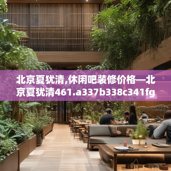 北京夏犹清,休闲吧装修价格—北京夏犹清461.a337b338c341fgy.348cvcx