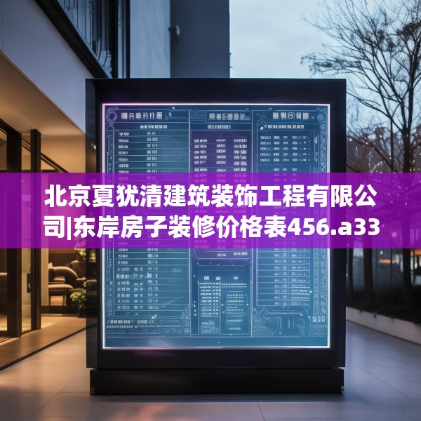 北京夏犹清建筑装饰工程有限公司|东岸房子装修价格表456.a332b333c336fgy.343dsfds