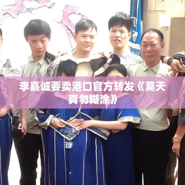 李嘉诚要卖港口官方转发《莫天真勿糊涂》