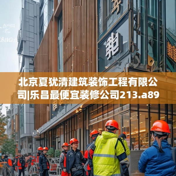 北京夏犹清建筑装饰工程有限公司|乐昌最便宜装修公司213.a89b90c93fgy.100fhsg