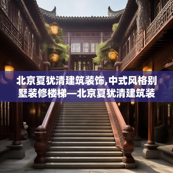 北京夏犹清建筑装饰,中式风格别墅装修楼梯—北京夏犹清建筑装饰560.a436b437c440fgy.44776660