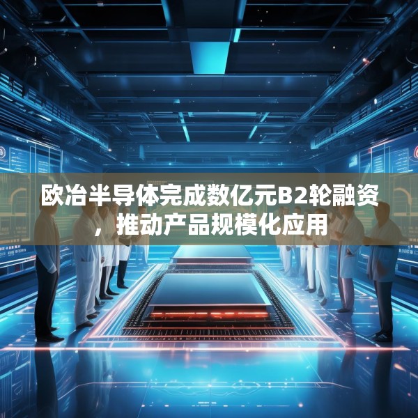 欧冶半导体完成数亿元B2轮融资，推动产品规模化应用