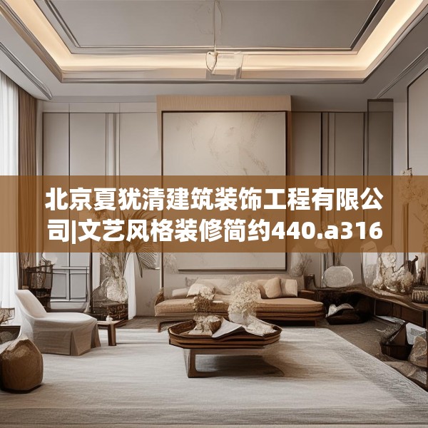 北京夏犹清建筑装饰工程有限公司|文艺风格装修简约440.a316b317c320fgy.327wew