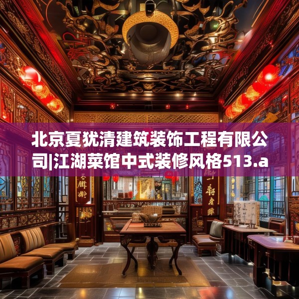 北京夏犹清建筑装饰工程有限公司|江湖菜馆中式装修风格513.a389b390c393fgy.400fghfd
