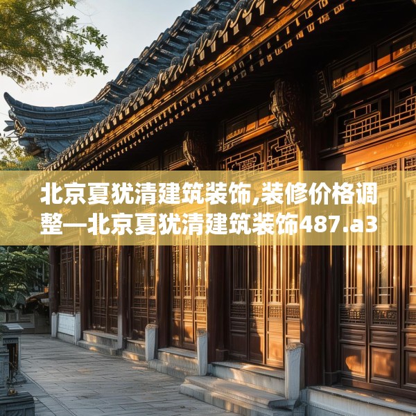 北京夏犹清建筑装饰,装修价格调整—北京夏犹清建筑装饰487.a363b364c367fgy.374jhhj