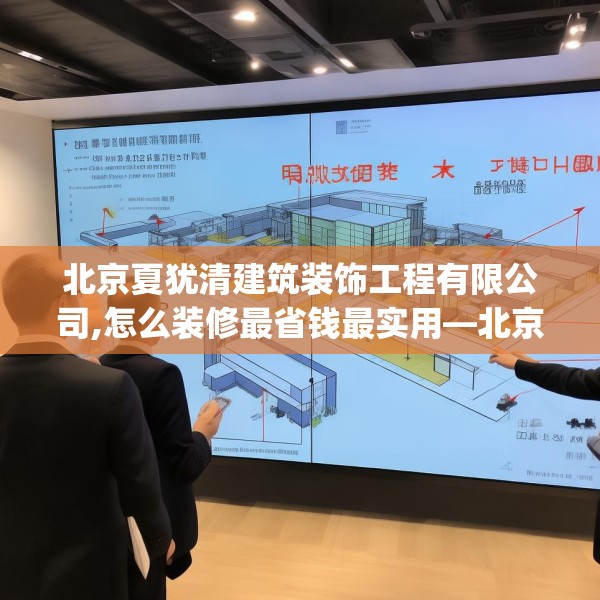 北京夏犹清建筑装饰工程有限公司,怎么装修最省钱最实用—北京夏犹清建筑装饰工程有限公司256.a132b133c136fgy.143htyj